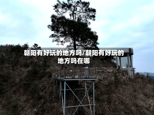 朝阳有好玩的地方吗/朝阳有好玩的地方吗在哪