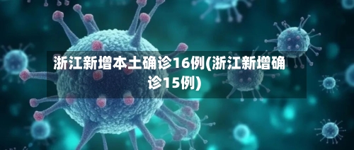 浙江新增本土确诊16例(浙江新增确诊15例)-第2张图片