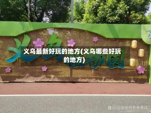 义乌最新好玩的地方(义乌哪些好玩的地方)