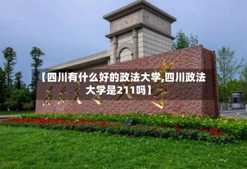 【四川有什么好的政法大学,四川政法大学是211吗】