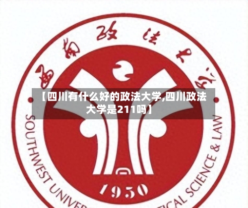 【四川有什么好的政法大学,四川政法大学是211吗】-第3张图片
