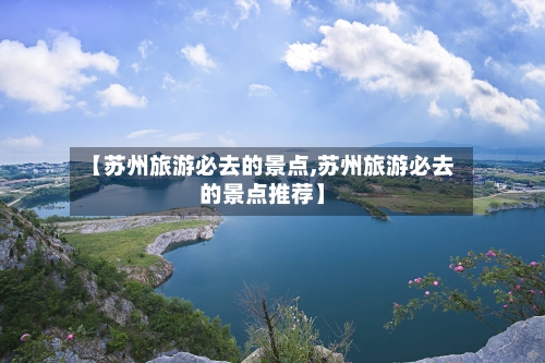 【苏州旅游必去的景点,苏州旅游必去的景点推荐】-第2张图片