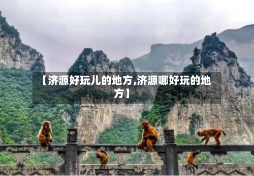 【济源好玩儿的地方,济源哪好玩的地方】