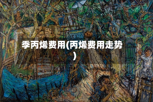 季丙烯费用(丙烯费用走势)