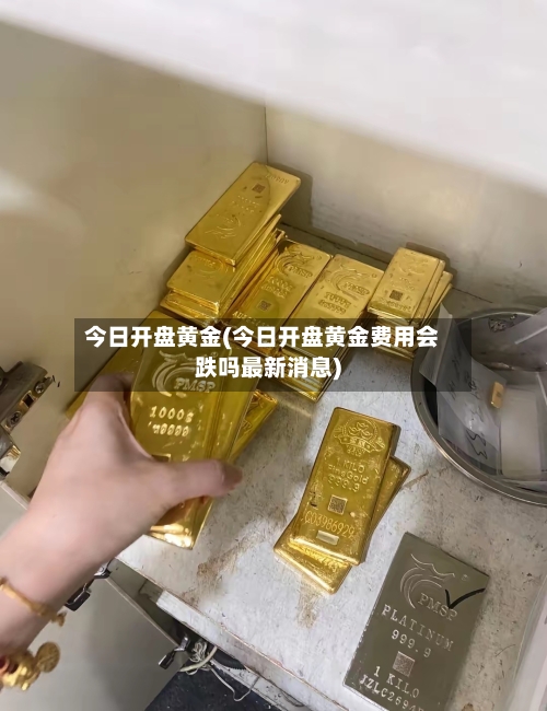 今日开盘黄金(今日开盘黄金费用会跌吗最新消息)-第2张图片