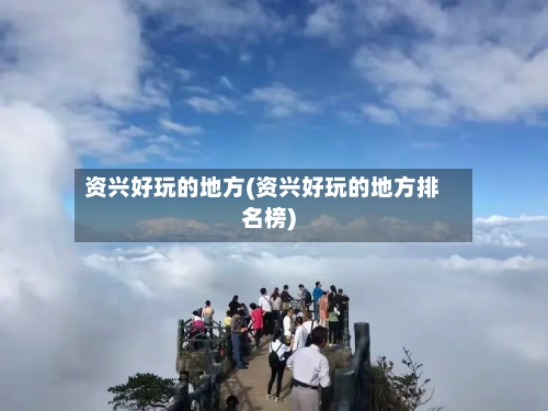 资兴好玩的地方(资兴好玩的地方排名榜)-第2张图片