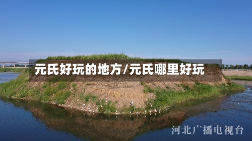 元氏好玩的地方/元氏哪里好玩