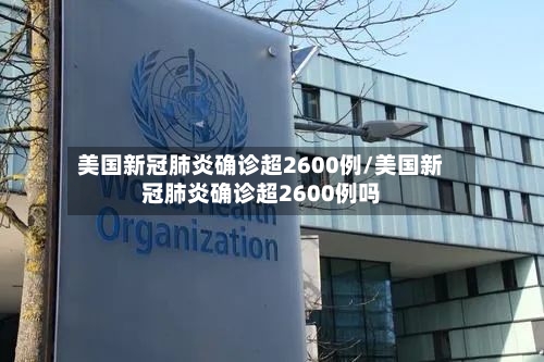 美国新冠肺炎确诊超2600例/美国新冠肺炎确诊超2600例吗