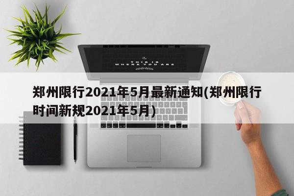 郑州限行2021年5月最新通知(郑州限行时间新规2021年5月)