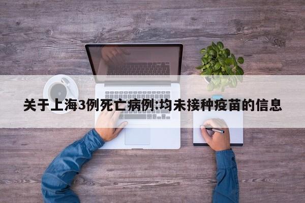 关于上海3例死亡病例:均未接种疫苗的信息
