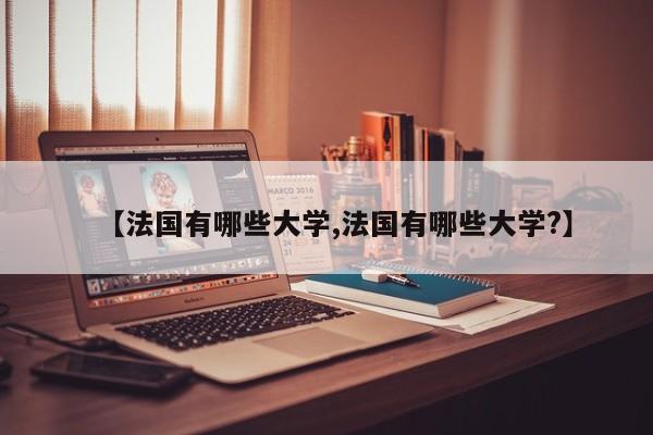 【法国有哪些大学,法国有哪些大学?】