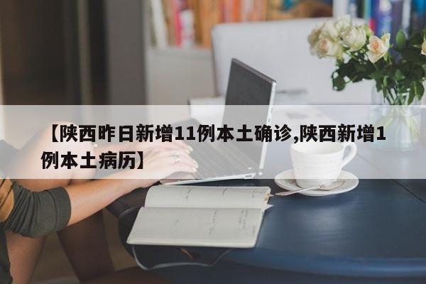 【陕西昨日新增11例本土确诊,陕西新增1例本土病历】