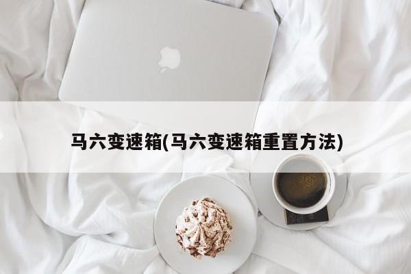 马六变速箱(马六变速箱重置方法)