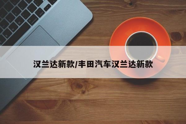 汉兰达新款/丰田汽车汉兰达新款