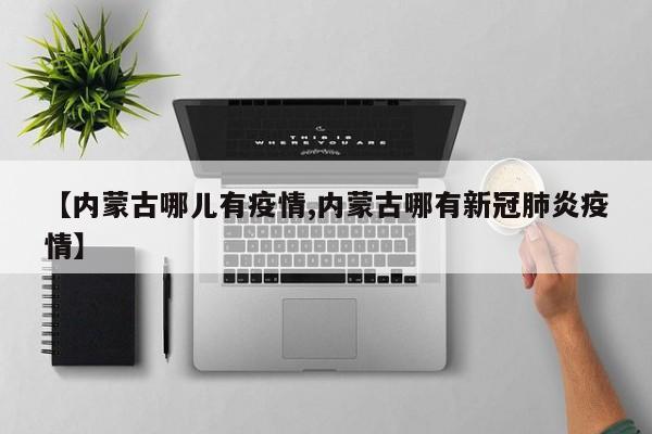 【内蒙古哪儿有疫情,内蒙古哪有新冠肺炎疫情】