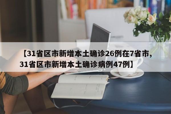 【31省区市新增本土确诊26例在7省市,31省区市新增本土确诊病例47例】