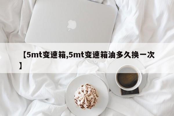 【5mt变速箱,5mt变速箱油多久换一次】