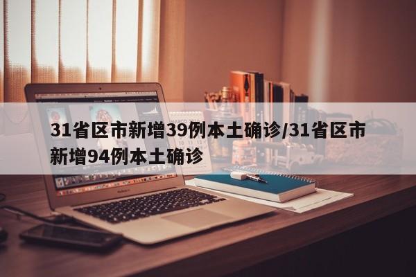 31省区市新增39例本土确诊/31省区市新增94例本土确诊