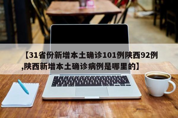 【31省份新增本土确诊101例陕西92例,陕西新增本土确诊病例是哪里的】