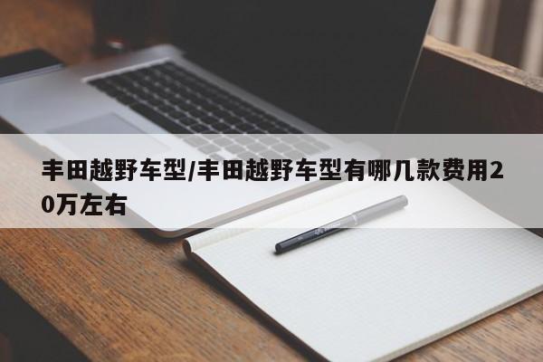 丰田越野车型/丰田越野车型有哪几款费用20万左右