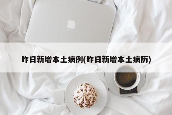 昨日新增本土病例(昨日新增本土病历)
