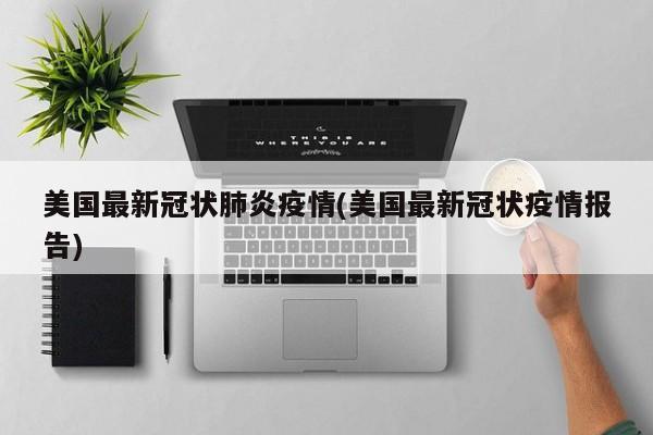 美国最新冠状肺炎疫情(美国最新冠状疫情报告)