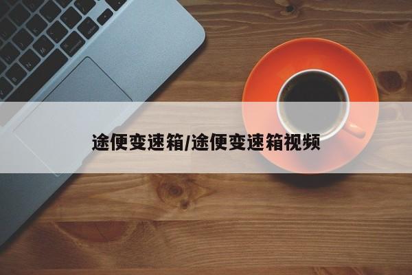 途便变速箱/途便变速箱视频