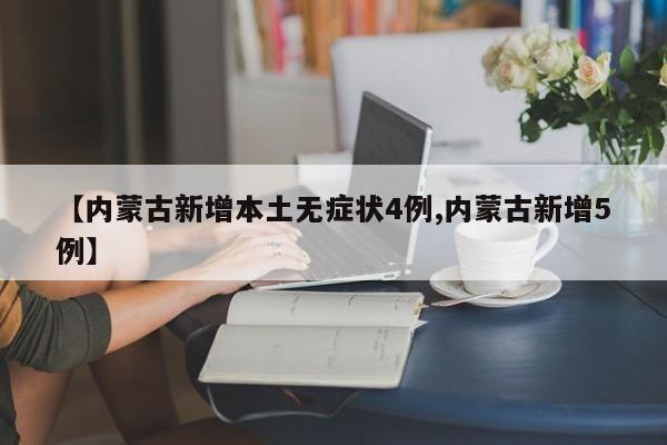 【内蒙古新增本土无症状4例,内蒙古新增5例】