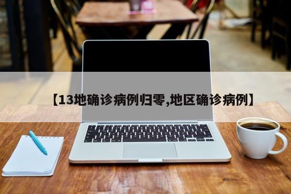 【13地确诊病例归零,地区确诊病例】