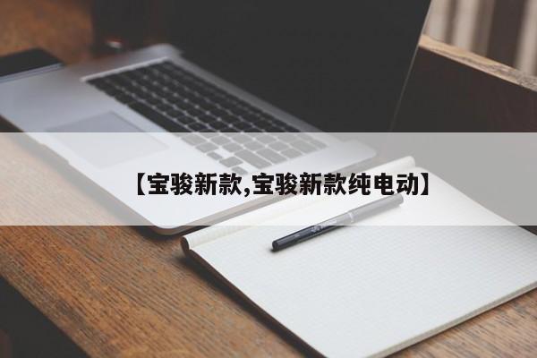 【宝骏新款,宝骏新款纯电动】