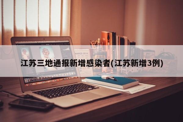 江苏三地通报新增感染者(江苏新增3例)