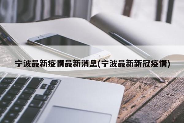 宁波最新疫情最新消息(宁波最新新冠疫情)