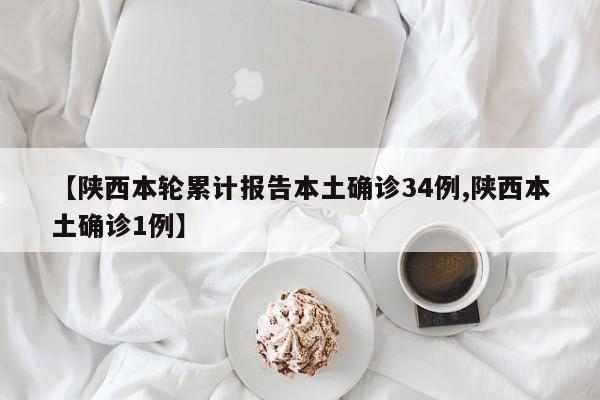 【陕西本轮累计报告本土确诊34例,陕西本土确诊1例】