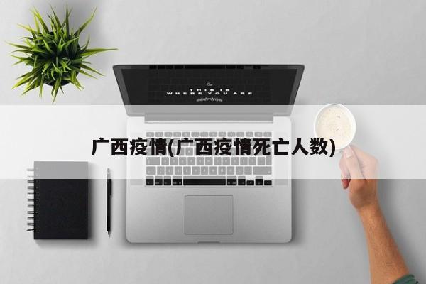 广西疫情(广西疫情死亡人数)