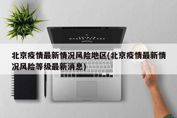 北京疫情最新情况风险地区(北京疫情最新情况风险等级最新消息)