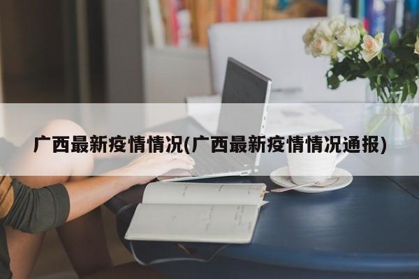 广西最新疫情情况(广西最新疫情情况通报)