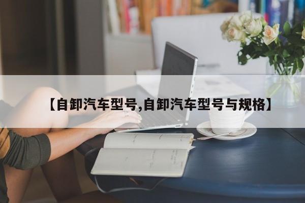 【自卸汽车型号,自卸汽车型号与规格】